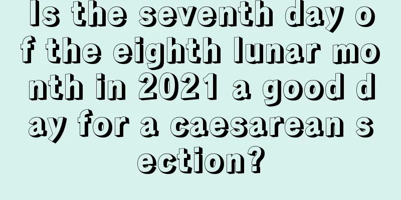 Is the seventh day of the eighth lunar month in 2021 a good day for a caesarean section?