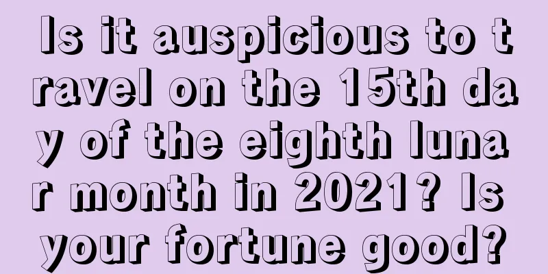 Is it auspicious to travel on the 15th day of the eighth lunar month in 2021? Is your fortune good?