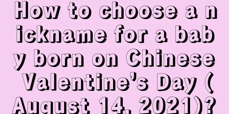 How to choose a nickname for a baby born on Chinese Valentine’s Day (August 14, 2021)?