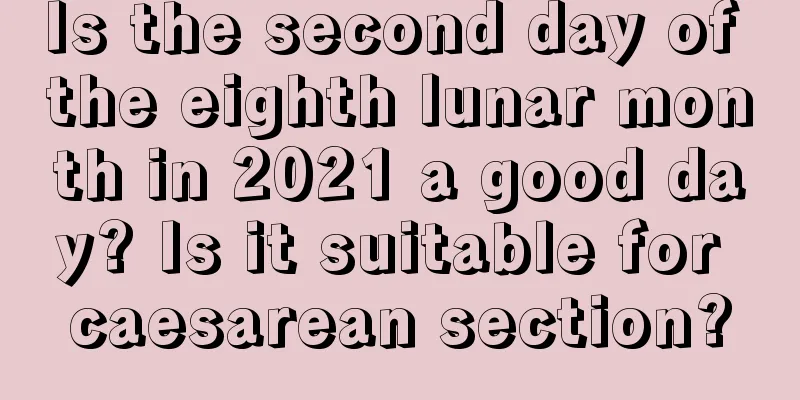 Is the second day of the eighth lunar month in 2021 a good day? Is it suitable for caesarean section?