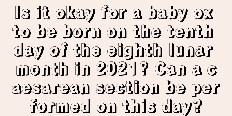 Is it okay for a baby ox to be born on the tenth day of the eighth lunar month in 2021? Can a caesarean section be performed on this day?