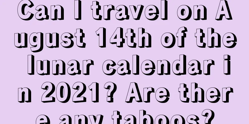 Can I travel on August 14th of the lunar calendar in 2021? Are there any taboos?