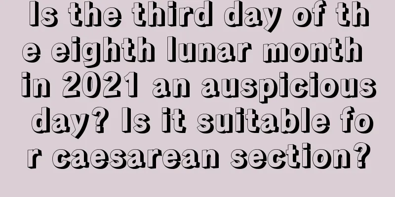Is the third day of the eighth lunar month in 2021 an auspicious day? Is it suitable for caesarean section?