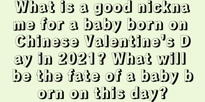 What is a good nickname for a baby born on Chinese Valentine’s Day in 2021? What will be the fate of a baby born on this day?