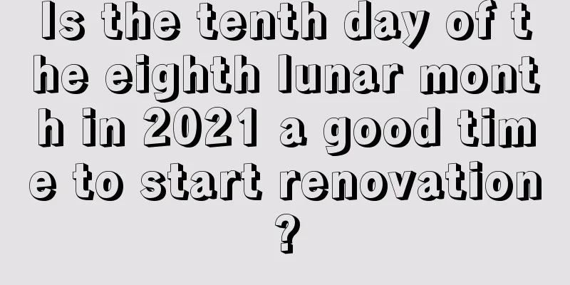 Is the tenth day of the eighth lunar month in 2021 a good time to start renovation?