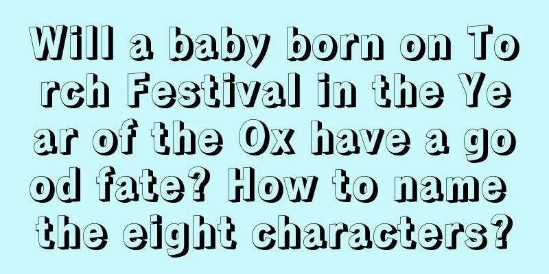 Will a baby born on Torch Festival in the Year of the Ox have a good fate? How to name the eight characters?