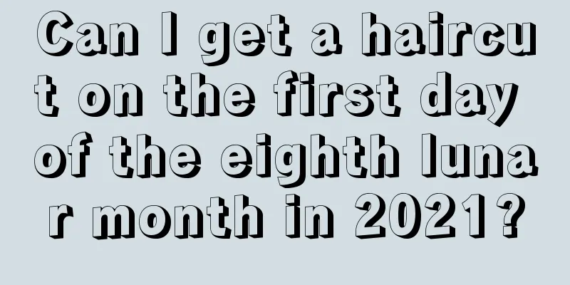 Can I get a haircut on the first day of the eighth lunar month in 2021?