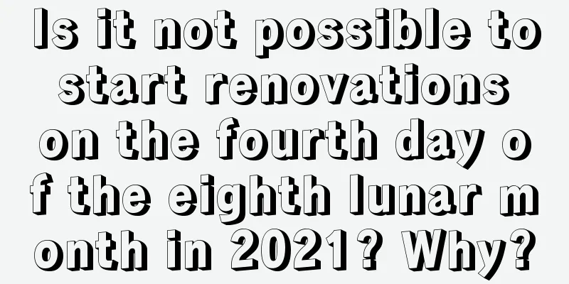 Is it not possible to start renovations on the fourth day of the eighth lunar month in 2021? Why?