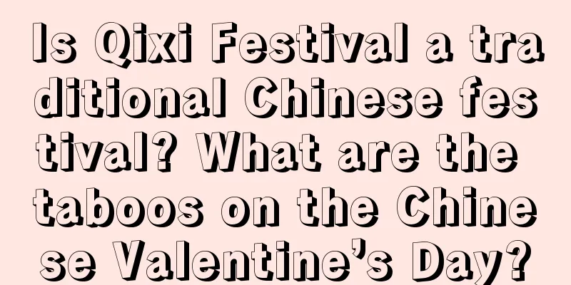 Is Qixi Festival a traditional Chinese festival? What are the taboos on the Chinese Valentine’s Day?