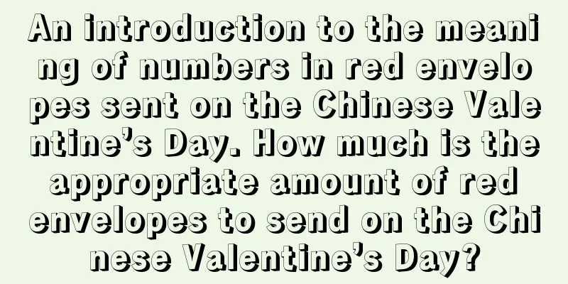 An introduction to the meaning of numbers in red envelopes sent on the Chinese Valentine’s Day. How much is the appropriate amount of red envelopes to send on the Chinese Valentine’s Day?