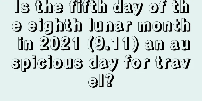 Is the fifth day of the eighth lunar month in 2021 (9.11) an auspicious day for travel?