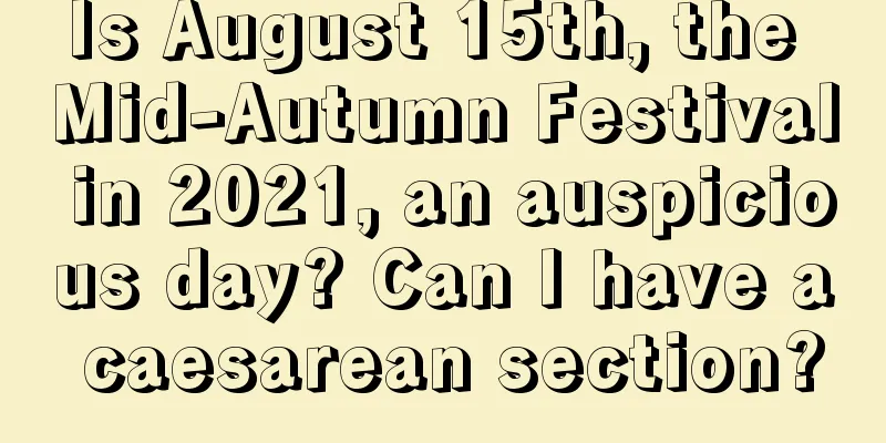 Is August 15th, the Mid-Autumn Festival in 2021, an auspicious day? Can I have a caesarean section?