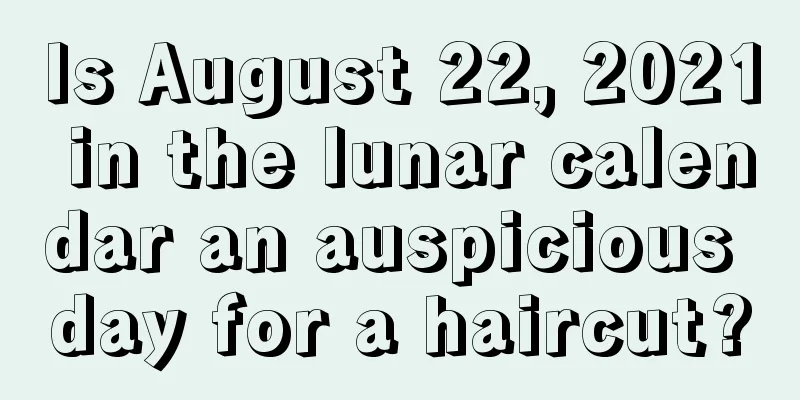 Is August 22, 2021 in the lunar calendar an auspicious day for a haircut?