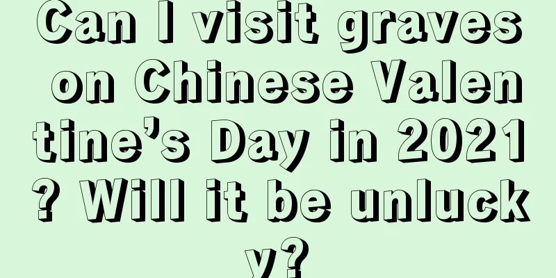 Can I visit graves on Chinese Valentine’s Day in 2021? Will it be unlucky?