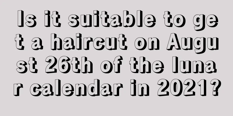 Is it suitable to get a haircut on August 26th of the lunar calendar in 2021?