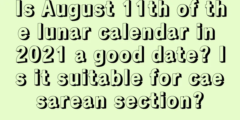 Is August 11th of the lunar calendar in 2021 a good date? Is it suitable for caesarean section?