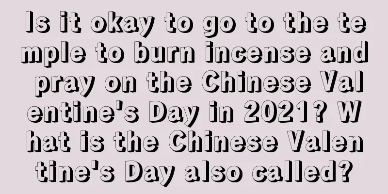 Is it okay to go to the temple to burn incense and pray on the Chinese Valentine's Day in 2021? What is the Chinese Valentine's Day also called?