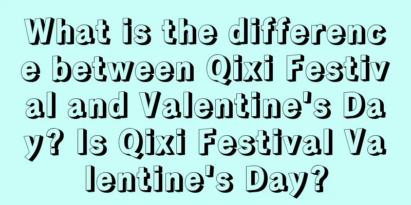 What is the difference between Qixi Festival and Valentine's Day? Is Qixi Festival Valentine's Day?