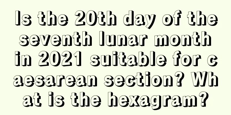 Is the 20th day of the seventh lunar month in 2021 suitable for caesarean section? What is the hexagram?