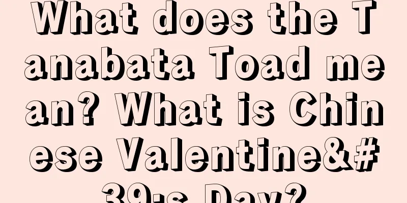 What does the Tanabata Toad mean? What is Chinese Valentine's Day?