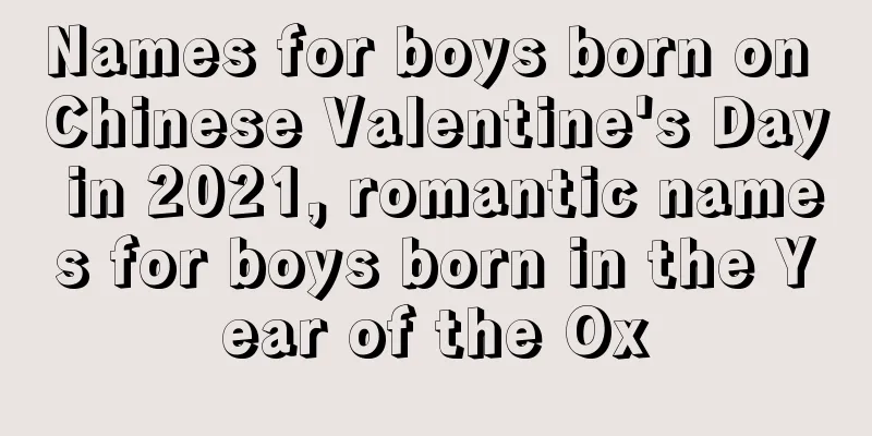 Names for boys born on Chinese Valentine's Day in 2021, romantic names for boys born in the Year of the Ox
