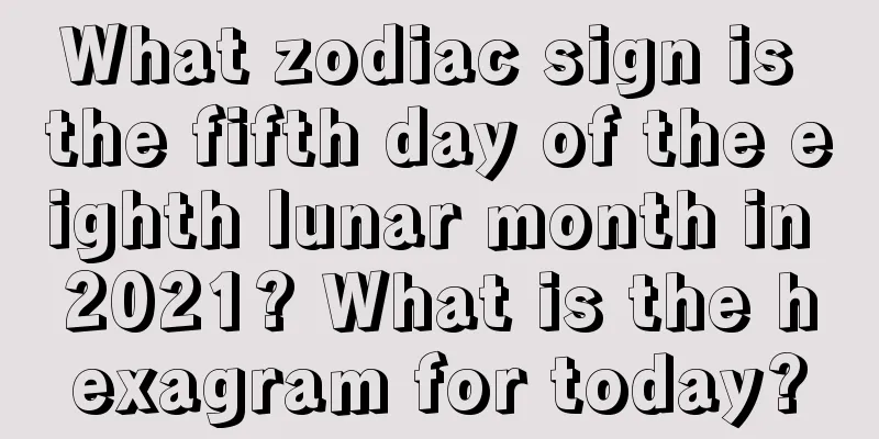 What zodiac sign is the fifth day of the eighth lunar month in 2021? What is the hexagram for today?