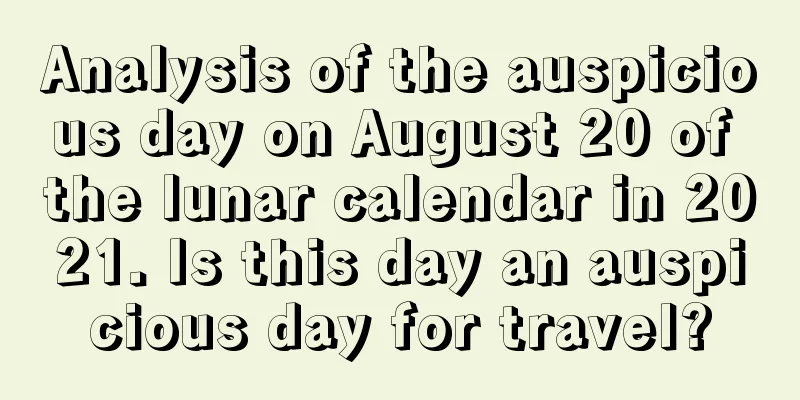 Analysis of the auspicious day on August 20 of the lunar calendar in 2021. Is this day an auspicious day for travel?