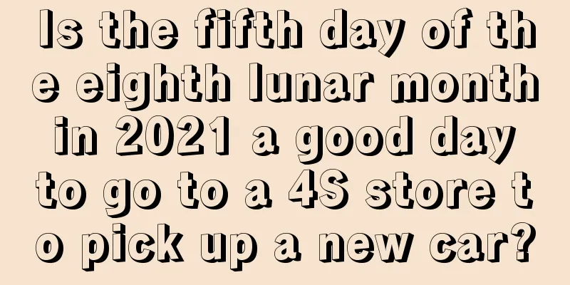 Is the fifth day of the eighth lunar month in 2021 a good day to go to a 4S store to pick up a new car?