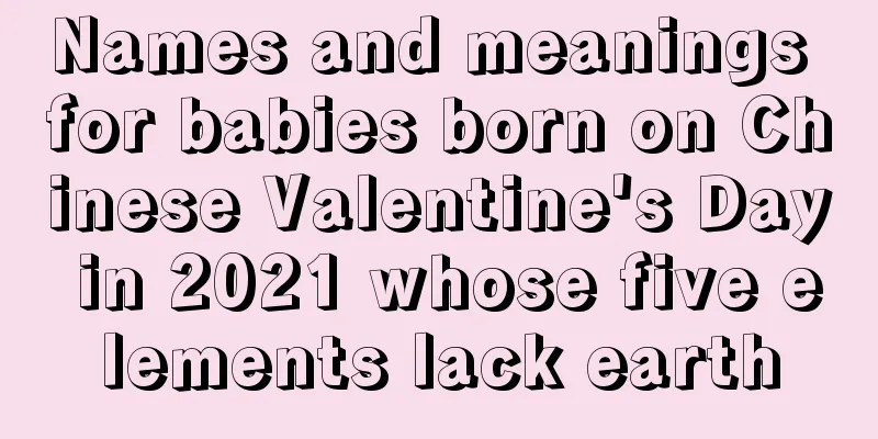 Names and meanings for babies born on Chinese Valentine's Day in 2021 whose five elements lack earth