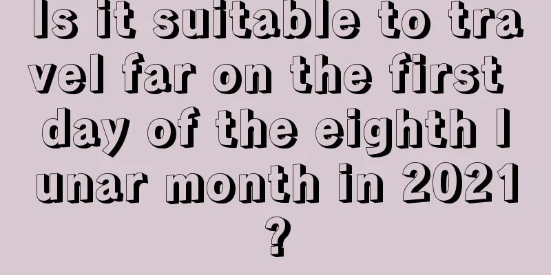 Is it suitable to travel far on the first day of the eighth lunar month in 2021?