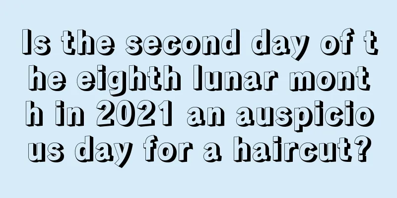 Is the second day of the eighth lunar month in 2021 an auspicious day for a haircut?