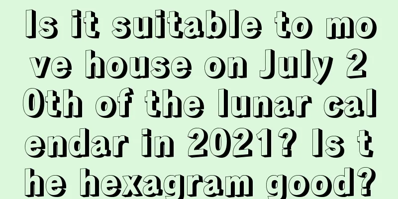 Is it suitable to move house on July 20th of the lunar calendar in 2021? Is the hexagram good?