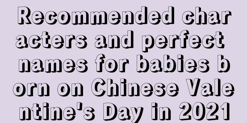 Recommended characters and perfect names for babies born on Chinese Valentine's Day in 2021