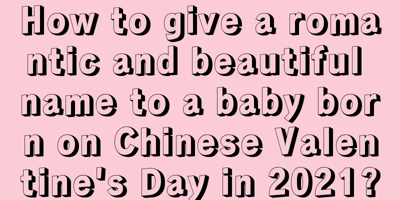 How to give a romantic and beautiful name to a baby born on Chinese Valentine's Day in 2021?