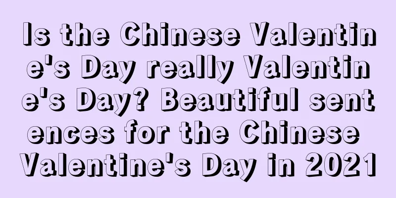 Is the Chinese Valentine's Day really Valentine's Day? Beautiful sentences for the Chinese Valentine's Day in 2021