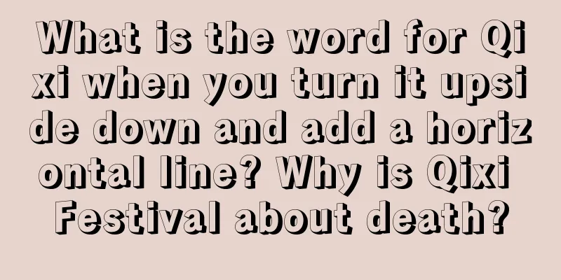 What is the word for Qixi when you turn it upside down and add a horizontal line? Why is Qixi Festival about death?