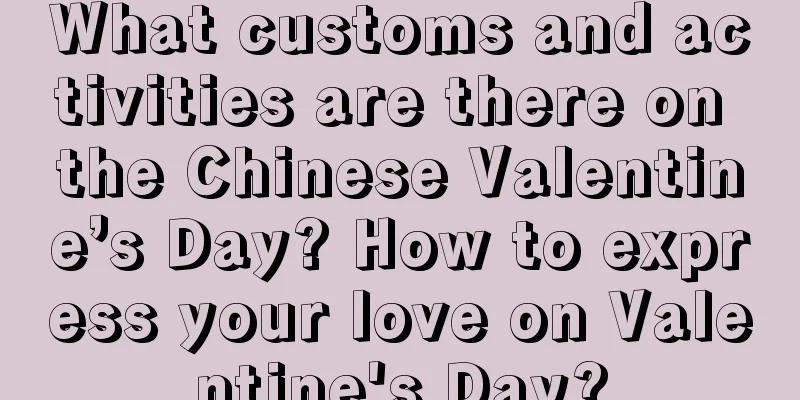 What customs and activities are there on the Chinese Valentine’s Day? How to express your love on Valentine's Day?