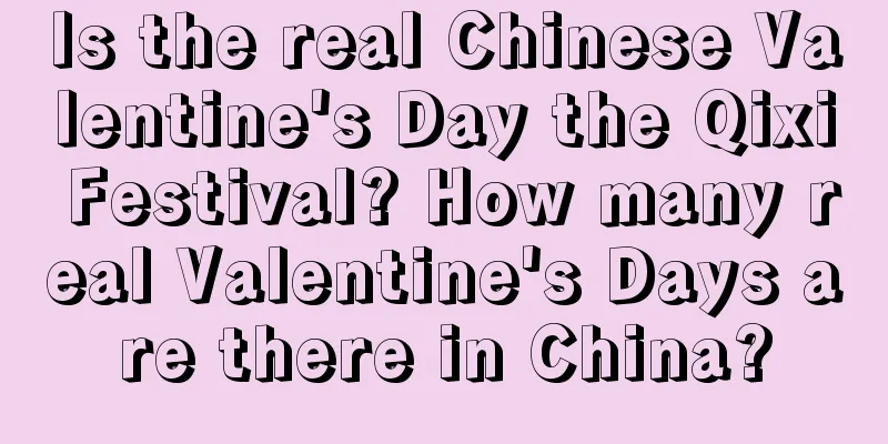 Is the real Chinese Valentine's Day the Qixi Festival? How many real Valentine's Days are there in China?