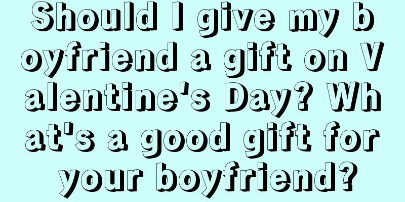 Should I give my boyfriend a gift on Valentine's Day? What's a good gift for your boyfriend?