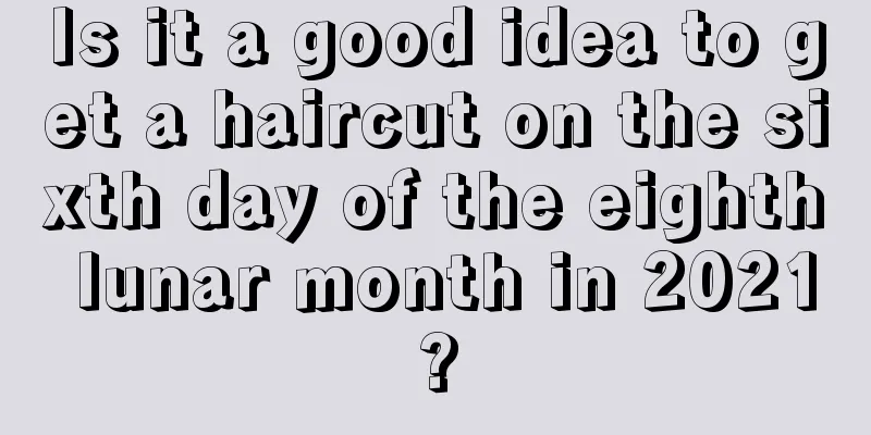Is it a good idea to get a haircut on the sixth day of the eighth lunar month in 2021?