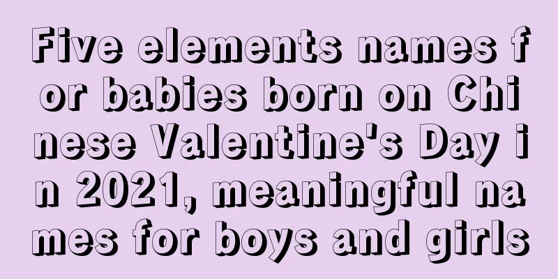 Five elements names for babies born on Chinese Valentine's Day in 2021, meaningful names for boys and girls