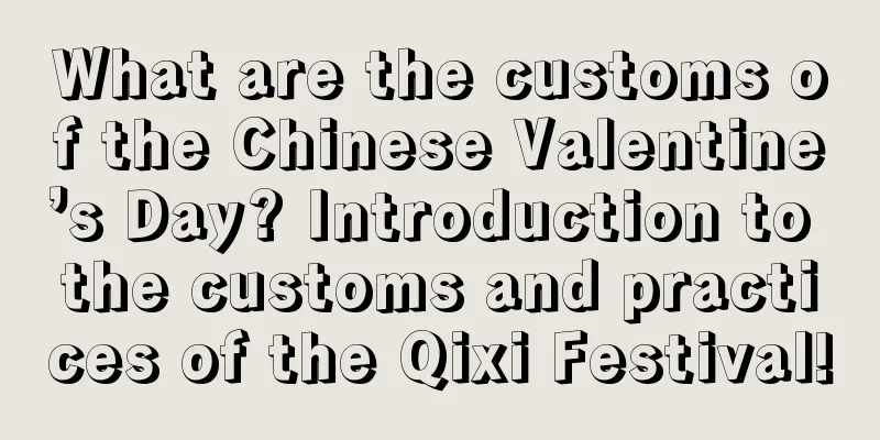 What are the customs of the Chinese Valentine’s Day? Introduction to the customs and practices of the Qixi Festival!