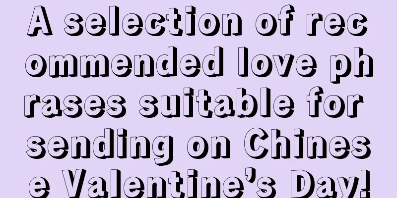 A selection of recommended love phrases suitable for sending on Chinese Valentine’s Day!
