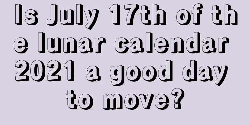 Is July 17th of the lunar calendar 2021 a good day to move?