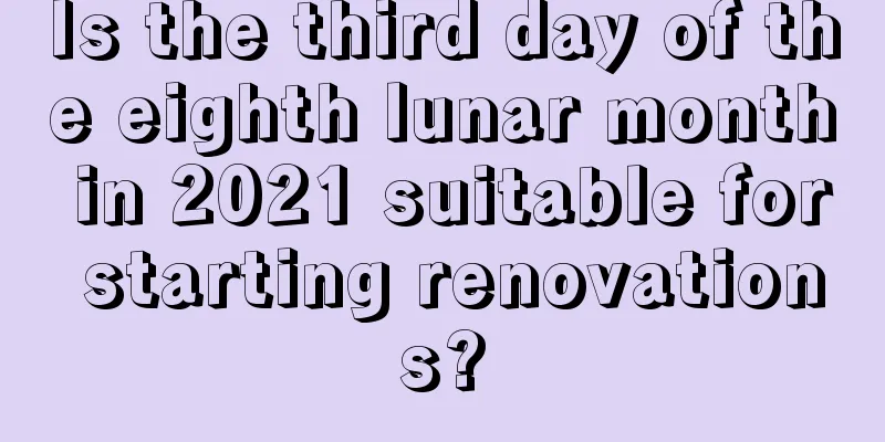 Is the third day of the eighth lunar month in 2021 suitable for starting renovations?