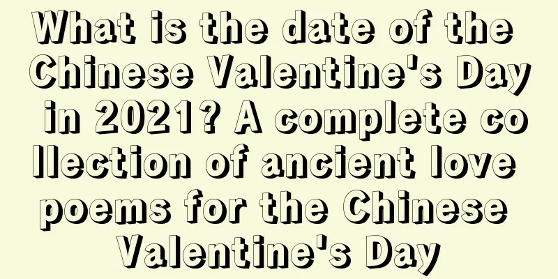 What is the date of the Chinese Valentine's Day in 2021? A complete collection of ancient love poems for the Chinese Valentine's Day