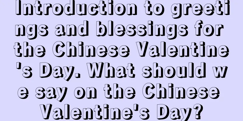 Introduction to greetings and blessings for the Chinese Valentine's Day. What should we say on the Chinese Valentine's Day?