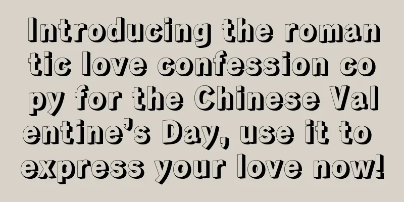 Introducing the romantic love confession copy for the Chinese Valentine’s Day, use it to express your love now!