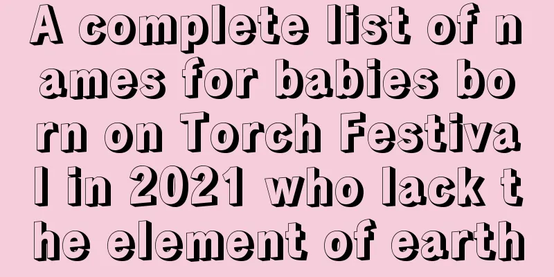 A complete list of names for babies born on Torch Festival in 2021 who lack the element of earth