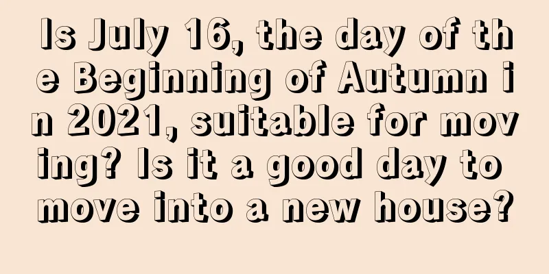 Is July 16, the day of the Beginning of Autumn in 2021, suitable for moving? Is it a good day to move into a new house?